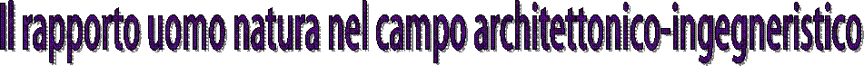 Il rapporto uomo natura nel campo architettonico-ingegneristico